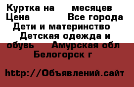 Куртка на 6-9 месяцев  › Цена ­ 1 000 - Все города Дети и материнство » Детская одежда и обувь   . Амурская обл.,Белогорск г.